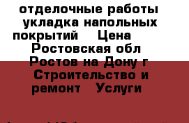 отделочные работы. укладка напольных покрытий. › Цена ­ 150 - Ростовская обл., Ростов-на-Дону г. Строительство и ремонт » Услуги   
